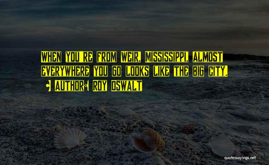 Roy Oswalt Quotes: When You're From Weir, Mississippi, Almost Everywhere You Go Looks Like The Big City.