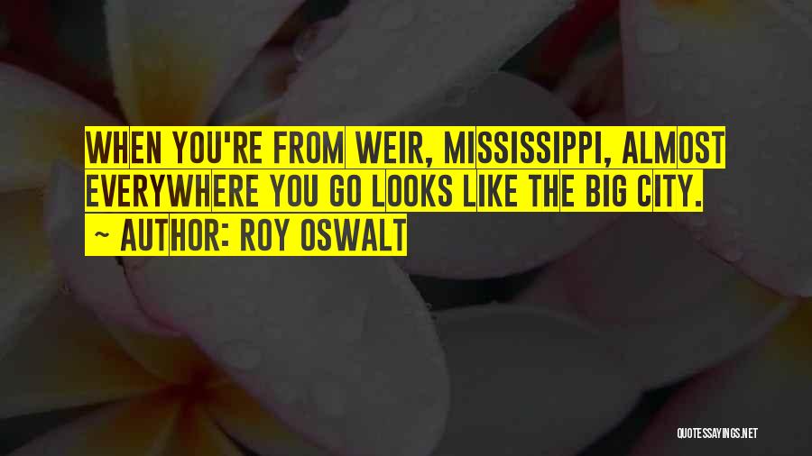 Roy Oswalt Quotes: When You're From Weir, Mississippi, Almost Everywhere You Go Looks Like The Big City.