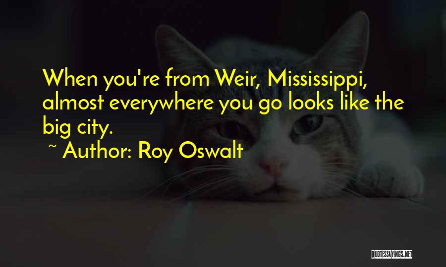 Roy Oswalt Quotes: When You're From Weir, Mississippi, Almost Everywhere You Go Looks Like The Big City.