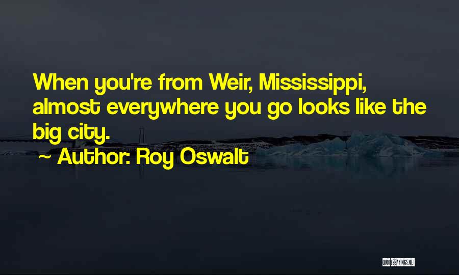 Roy Oswalt Quotes: When You're From Weir, Mississippi, Almost Everywhere You Go Looks Like The Big City.