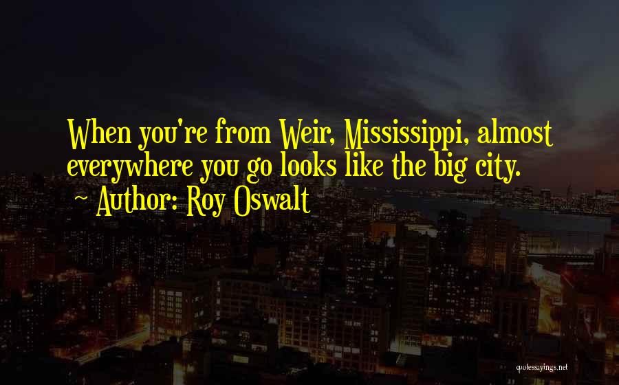 Roy Oswalt Quotes: When You're From Weir, Mississippi, Almost Everywhere You Go Looks Like The Big City.