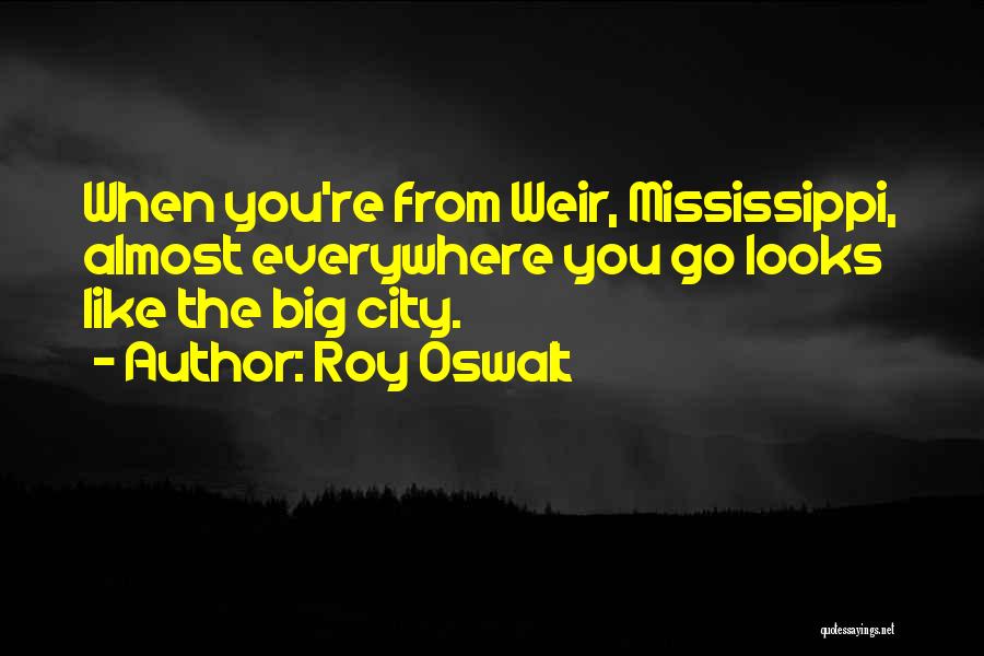 Roy Oswalt Quotes: When You're From Weir, Mississippi, Almost Everywhere You Go Looks Like The Big City.