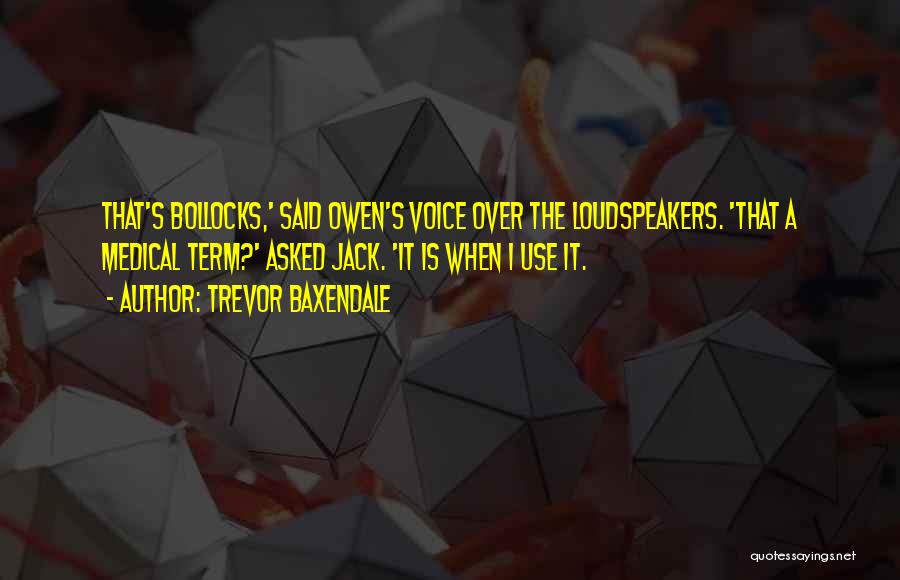 Trevor Baxendale Quotes: That's Bollocks,' Said Owen's Voice Over The Loudspeakers. 'that A Medical Term?' Asked Jack. 'it Is When I Use It.