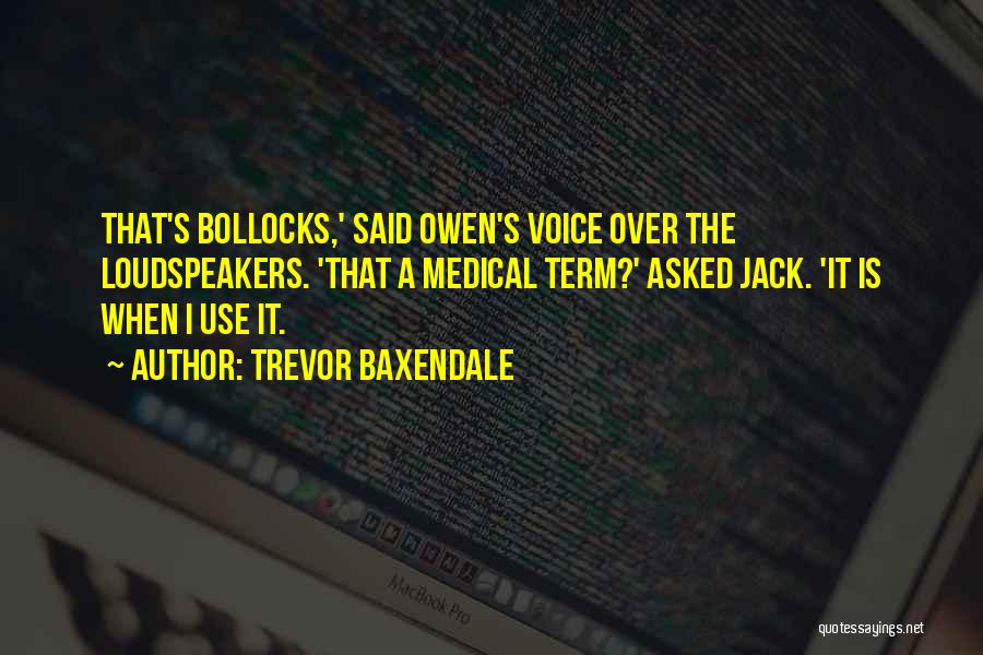 Trevor Baxendale Quotes: That's Bollocks,' Said Owen's Voice Over The Loudspeakers. 'that A Medical Term?' Asked Jack. 'it Is When I Use It.