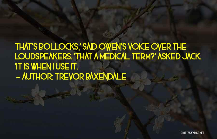 Trevor Baxendale Quotes: That's Bollocks,' Said Owen's Voice Over The Loudspeakers. 'that A Medical Term?' Asked Jack. 'it Is When I Use It.