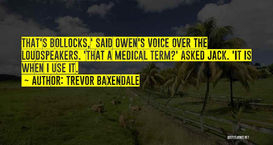 Trevor Baxendale Quotes: That's Bollocks,' Said Owen's Voice Over The Loudspeakers. 'that A Medical Term?' Asked Jack. 'it Is When I Use It.