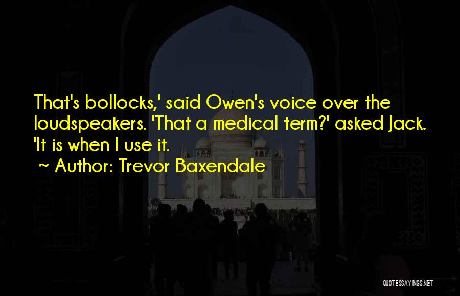 Trevor Baxendale Quotes: That's Bollocks,' Said Owen's Voice Over The Loudspeakers. 'that A Medical Term?' Asked Jack. 'it Is When I Use It.