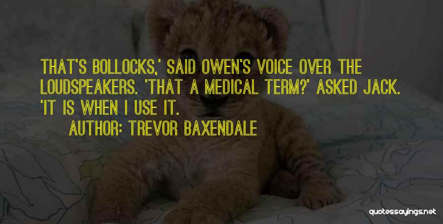 Trevor Baxendale Quotes: That's Bollocks,' Said Owen's Voice Over The Loudspeakers. 'that A Medical Term?' Asked Jack. 'it Is When I Use It.