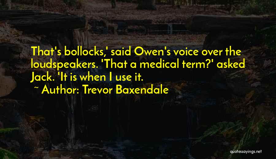 Trevor Baxendale Quotes: That's Bollocks,' Said Owen's Voice Over The Loudspeakers. 'that A Medical Term?' Asked Jack. 'it Is When I Use It.