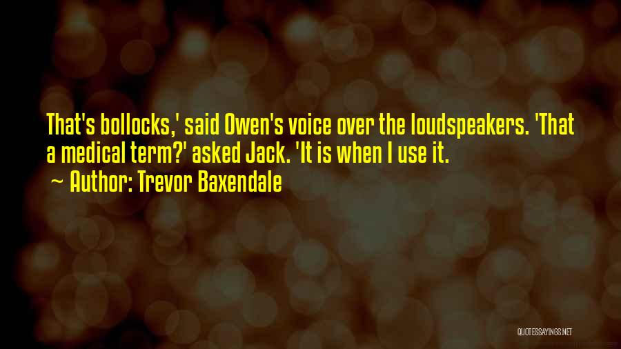 Trevor Baxendale Quotes: That's Bollocks,' Said Owen's Voice Over The Loudspeakers. 'that A Medical Term?' Asked Jack. 'it Is When I Use It.