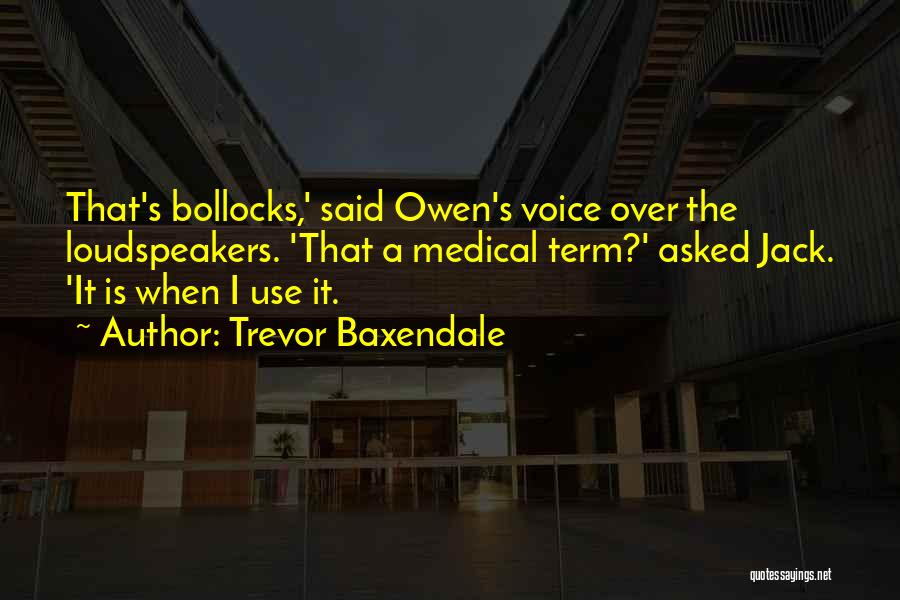 Trevor Baxendale Quotes: That's Bollocks,' Said Owen's Voice Over The Loudspeakers. 'that A Medical Term?' Asked Jack. 'it Is When I Use It.