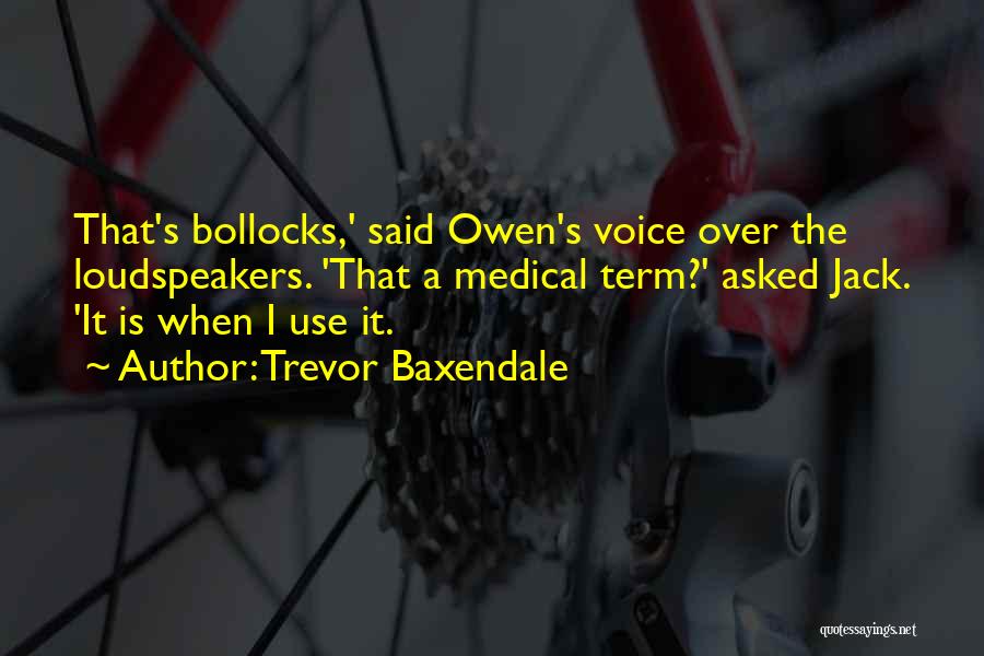 Trevor Baxendale Quotes: That's Bollocks,' Said Owen's Voice Over The Loudspeakers. 'that A Medical Term?' Asked Jack. 'it Is When I Use It.