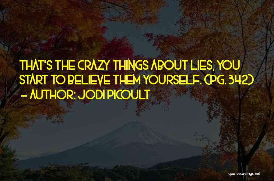 Jodi Picoult Quotes: That's The Crazy Things About Lies, You Start To Believe Them Yourself. (pg. 342)