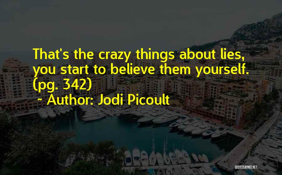 Jodi Picoult Quotes: That's The Crazy Things About Lies, You Start To Believe Them Yourself. (pg. 342)