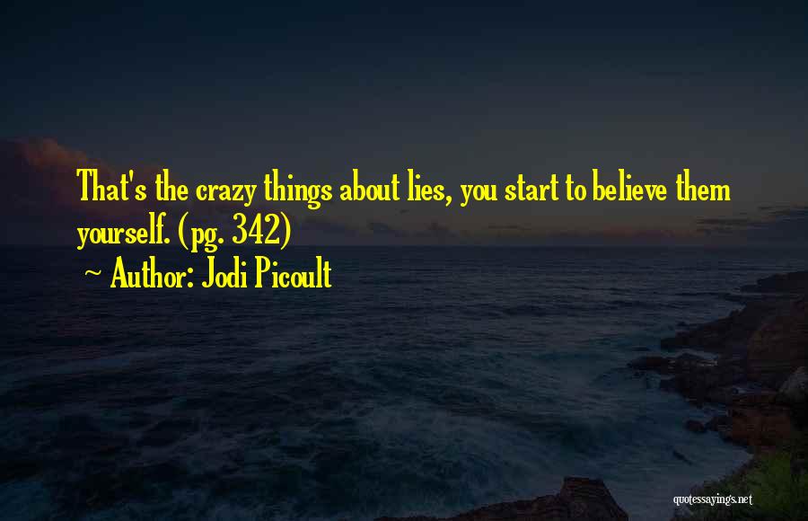 Jodi Picoult Quotes: That's The Crazy Things About Lies, You Start To Believe Them Yourself. (pg. 342)