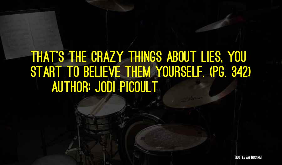 Jodi Picoult Quotes: That's The Crazy Things About Lies, You Start To Believe Them Yourself. (pg. 342)