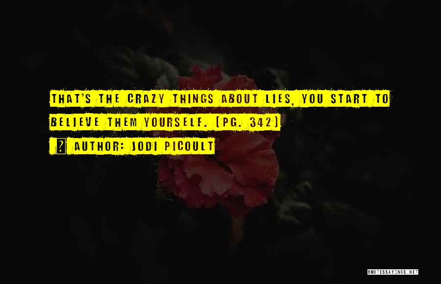 Jodi Picoult Quotes: That's The Crazy Things About Lies, You Start To Believe Them Yourself. (pg. 342)