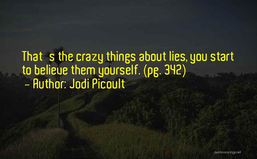 Jodi Picoult Quotes: That's The Crazy Things About Lies, You Start To Believe Them Yourself. (pg. 342)