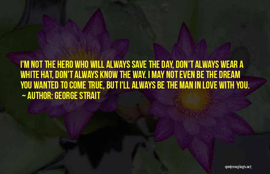 George Strait Quotes: I'm Not The Hero Who Will Always Save The Day, Don't Always Wear A White Hat, Don't Always Know The