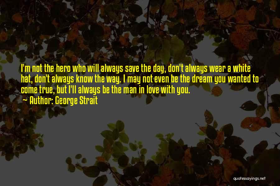 George Strait Quotes: I'm Not The Hero Who Will Always Save The Day, Don't Always Wear A White Hat, Don't Always Know The