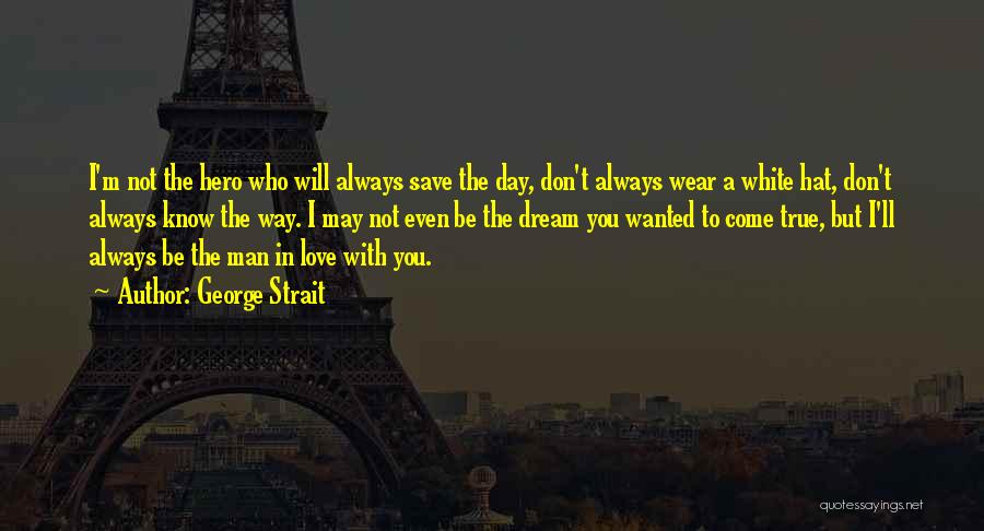 George Strait Quotes: I'm Not The Hero Who Will Always Save The Day, Don't Always Wear A White Hat, Don't Always Know The