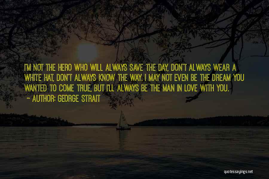 George Strait Quotes: I'm Not The Hero Who Will Always Save The Day, Don't Always Wear A White Hat, Don't Always Know The