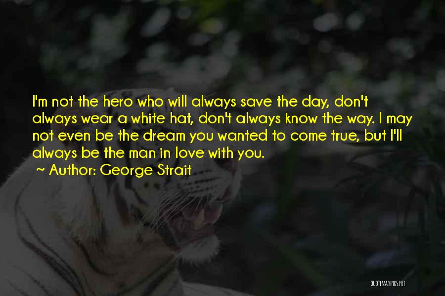 George Strait Quotes: I'm Not The Hero Who Will Always Save The Day, Don't Always Wear A White Hat, Don't Always Know The