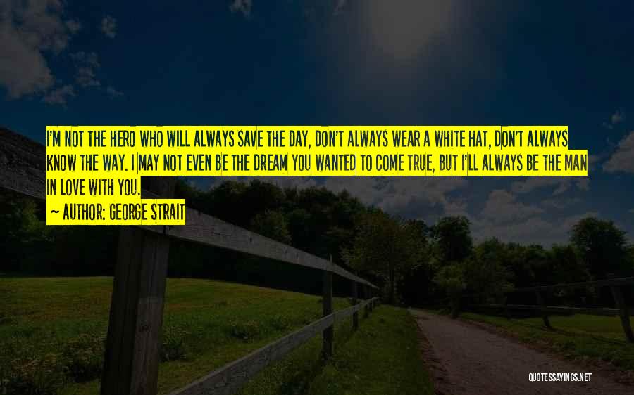 George Strait Quotes: I'm Not The Hero Who Will Always Save The Day, Don't Always Wear A White Hat, Don't Always Know The