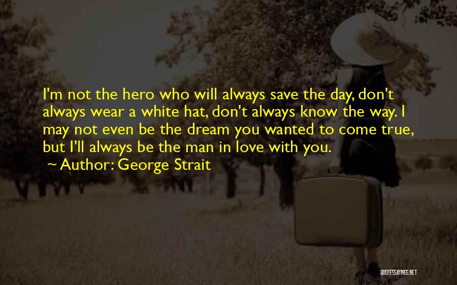 George Strait Quotes: I'm Not The Hero Who Will Always Save The Day, Don't Always Wear A White Hat, Don't Always Know The