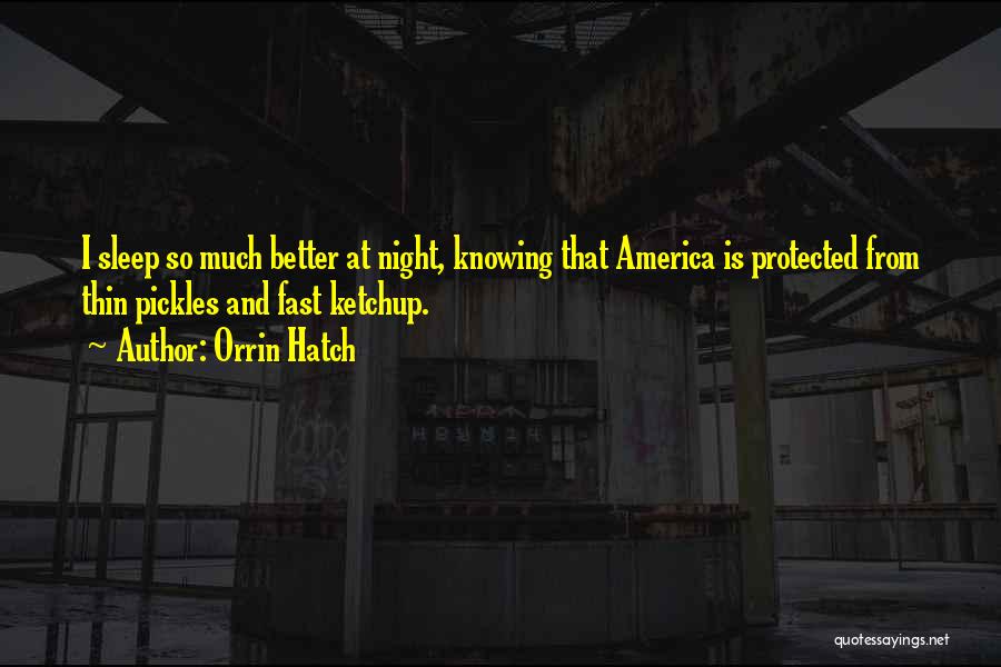 Orrin Hatch Quotes: I Sleep So Much Better At Night, Knowing That America Is Protected From Thin Pickles And Fast Ketchup.