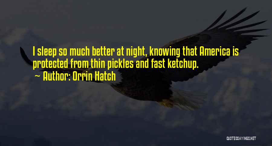 Orrin Hatch Quotes: I Sleep So Much Better At Night, Knowing That America Is Protected From Thin Pickles And Fast Ketchup.