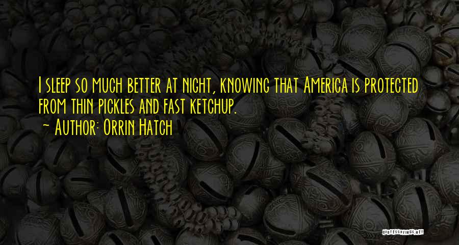 Orrin Hatch Quotes: I Sleep So Much Better At Night, Knowing That America Is Protected From Thin Pickles And Fast Ketchup.