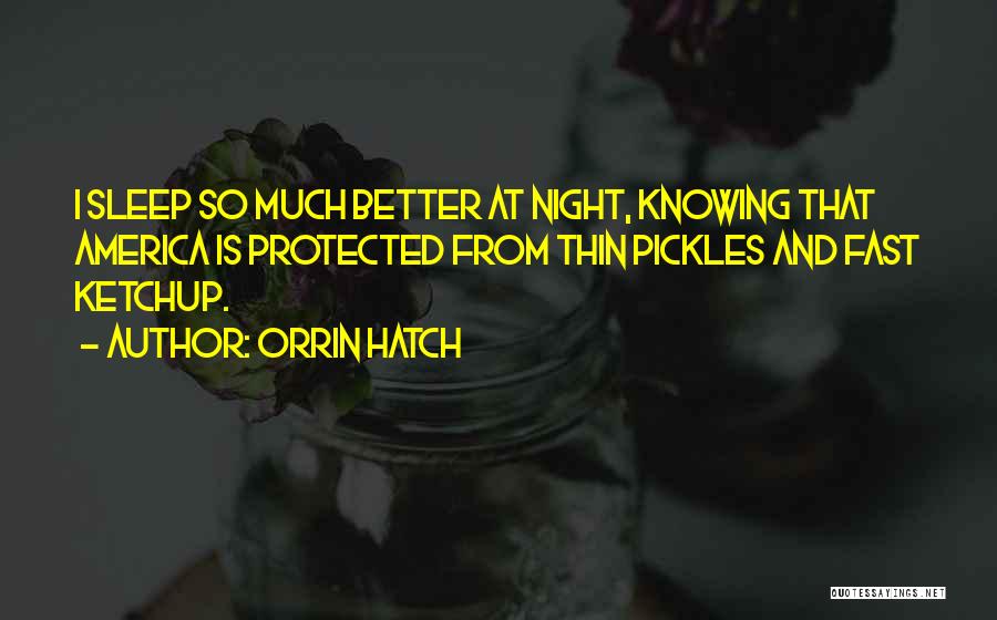 Orrin Hatch Quotes: I Sleep So Much Better At Night, Knowing That America Is Protected From Thin Pickles And Fast Ketchup.