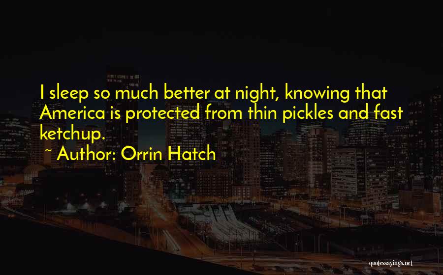 Orrin Hatch Quotes: I Sleep So Much Better At Night, Knowing That America Is Protected From Thin Pickles And Fast Ketchup.