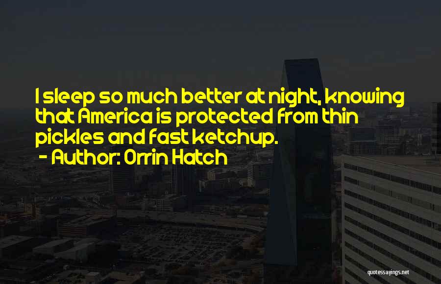Orrin Hatch Quotes: I Sleep So Much Better At Night, Knowing That America Is Protected From Thin Pickles And Fast Ketchup.