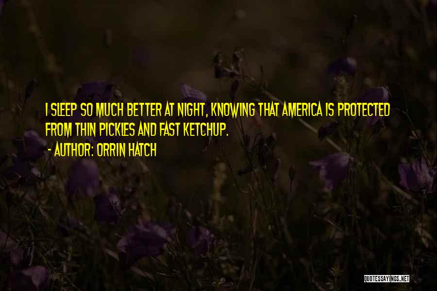 Orrin Hatch Quotes: I Sleep So Much Better At Night, Knowing That America Is Protected From Thin Pickles And Fast Ketchup.