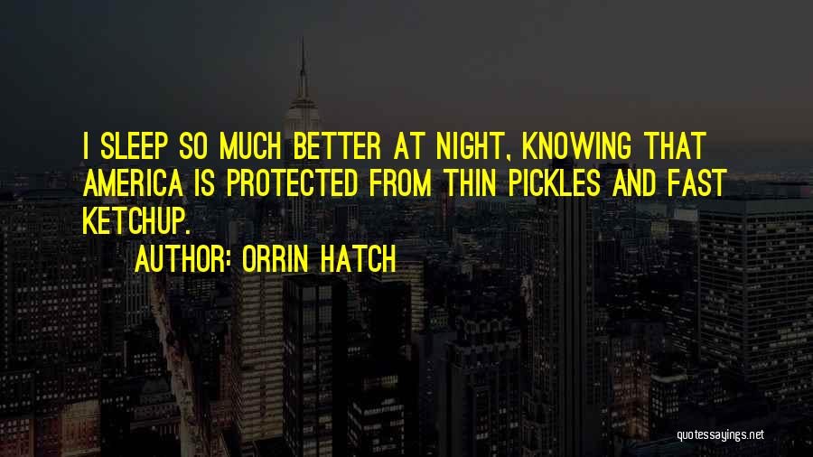 Orrin Hatch Quotes: I Sleep So Much Better At Night, Knowing That America Is Protected From Thin Pickles And Fast Ketchup.