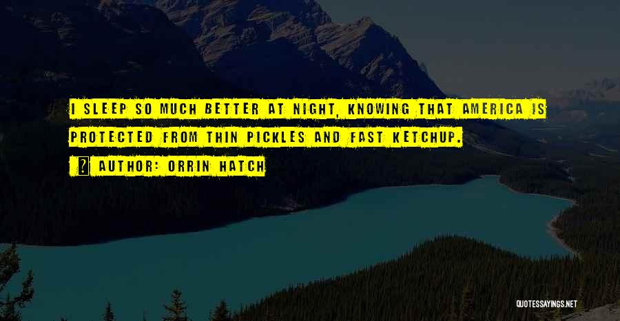 Orrin Hatch Quotes: I Sleep So Much Better At Night, Knowing That America Is Protected From Thin Pickles And Fast Ketchup.