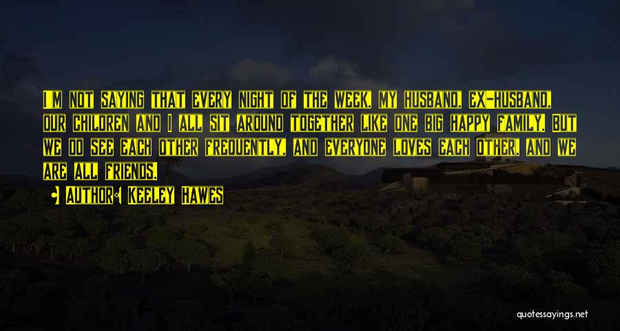 Keeley Hawes Quotes: I'm Not Saying That Every Night Of The Week, My Husband, Ex-husband, Our Children And I All Sit Around Together