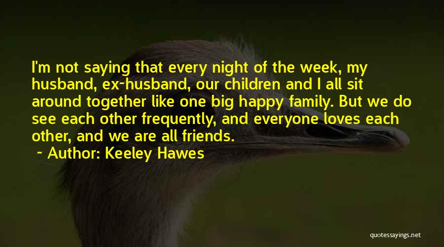 Keeley Hawes Quotes: I'm Not Saying That Every Night Of The Week, My Husband, Ex-husband, Our Children And I All Sit Around Together