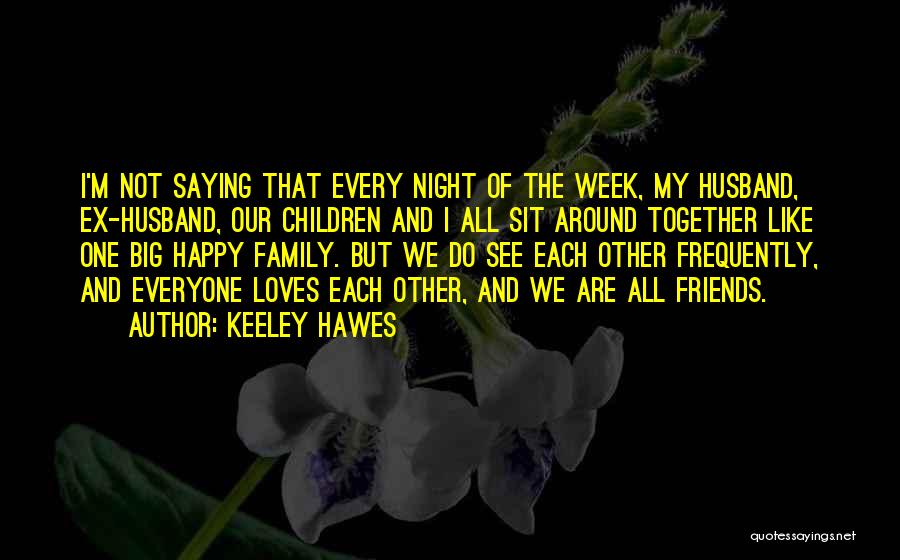 Keeley Hawes Quotes: I'm Not Saying That Every Night Of The Week, My Husband, Ex-husband, Our Children And I All Sit Around Together