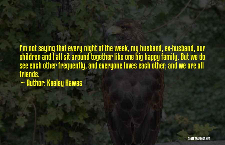 Keeley Hawes Quotes: I'm Not Saying That Every Night Of The Week, My Husband, Ex-husband, Our Children And I All Sit Around Together