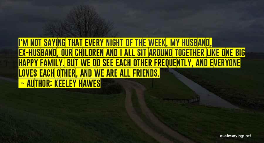 Keeley Hawes Quotes: I'm Not Saying That Every Night Of The Week, My Husband, Ex-husband, Our Children And I All Sit Around Together