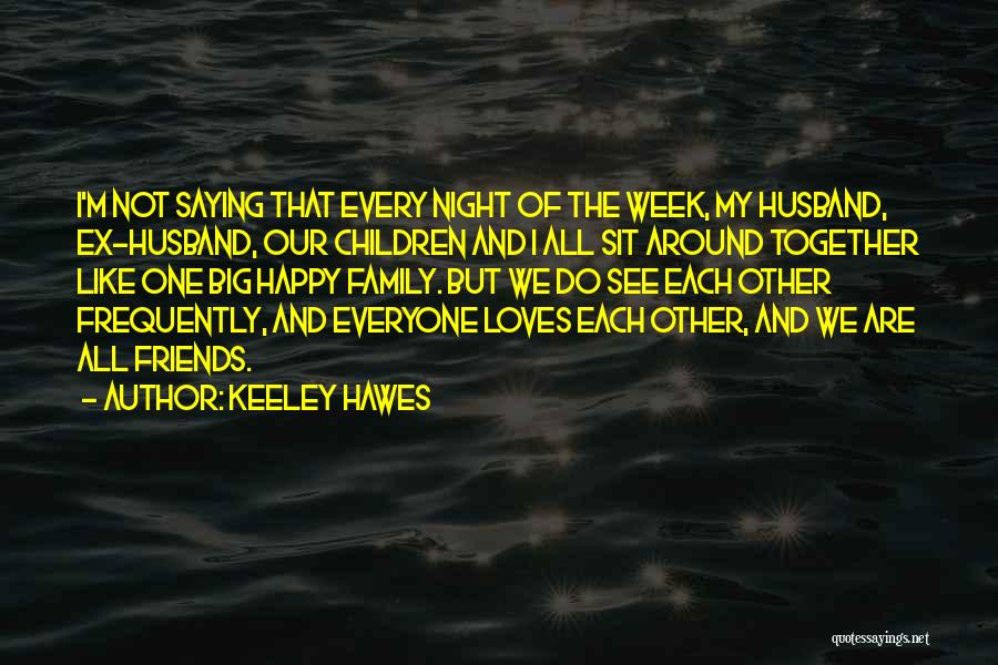 Keeley Hawes Quotes: I'm Not Saying That Every Night Of The Week, My Husband, Ex-husband, Our Children And I All Sit Around Together