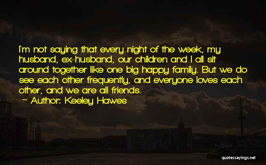 Keeley Hawes Quotes: I'm Not Saying That Every Night Of The Week, My Husband, Ex-husband, Our Children And I All Sit Around Together