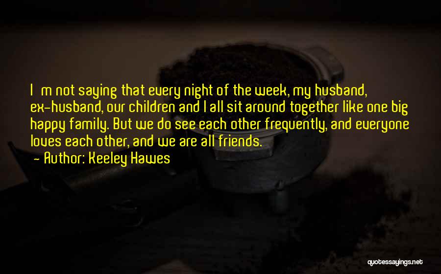 Keeley Hawes Quotes: I'm Not Saying That Every Night Of The Week, My Husband, Ex-husband, Our Children And I All Sit Around Together