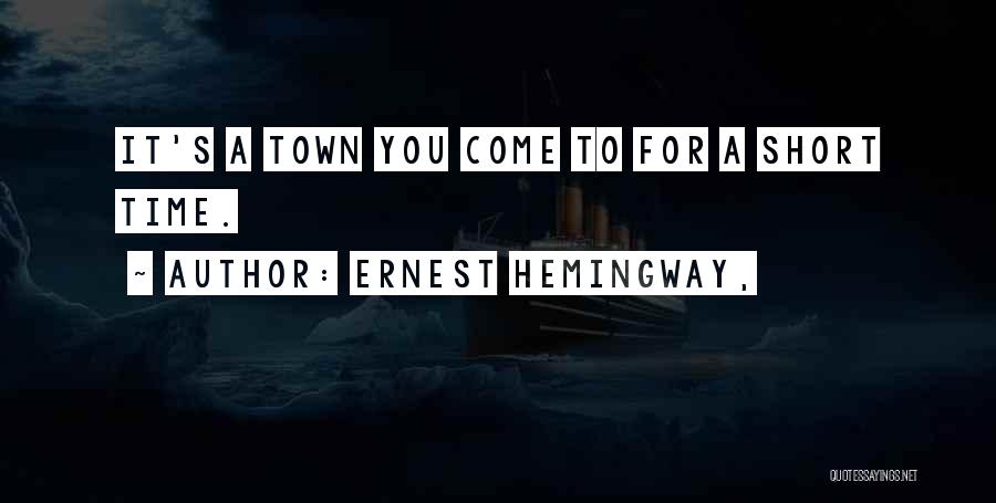 Ernest Hemingway, Quotes: It's A Town You Come To For A Short Time.