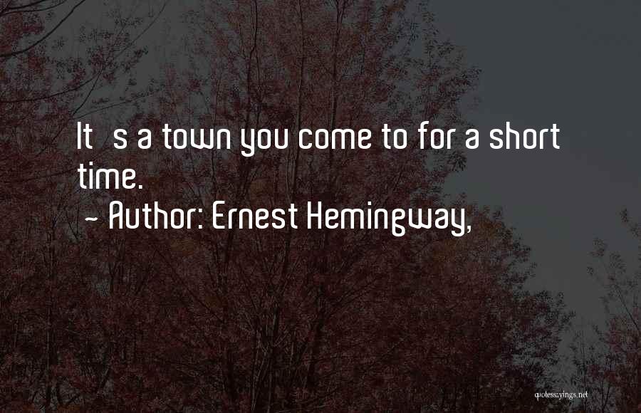 Ernest Hemingway, Quotes: It's A Town You Come To For A Short Time.