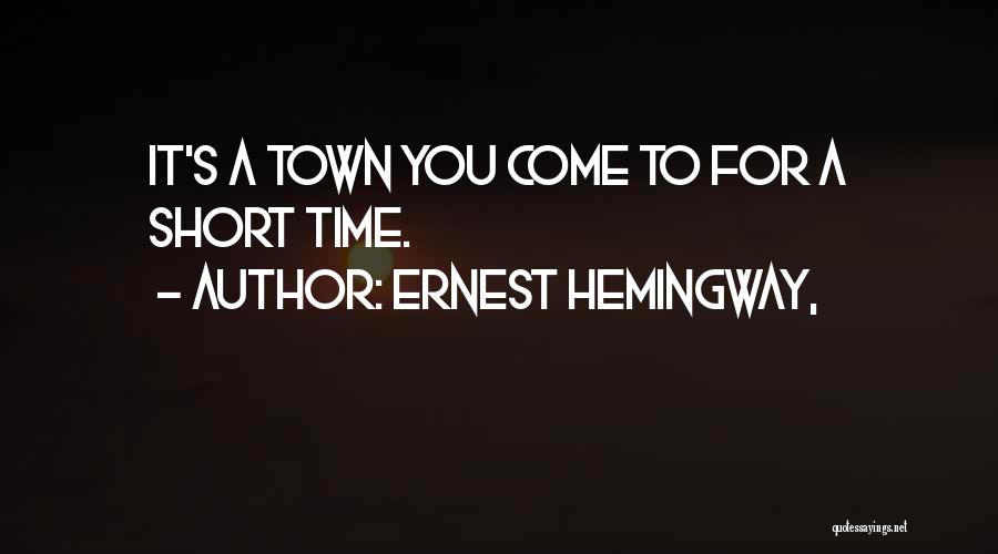 Ernest Hemingway, Quotes: It's A Town You Come To For A Short Time.