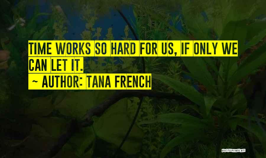 Tana French Quotes: Time Works So Hard For Us, If Only We Can Let It.